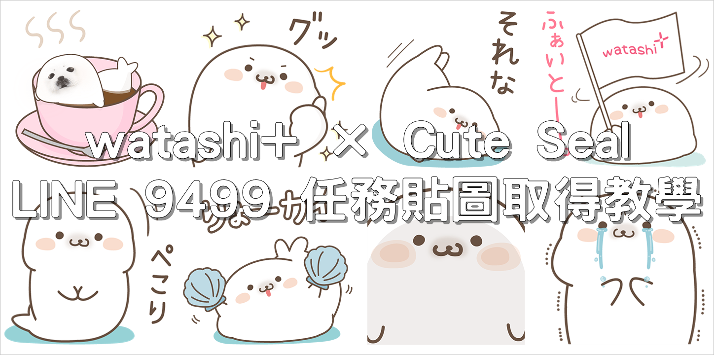 watashi+ × Cute Seal，LINE 9499 任務貼圖取得教學